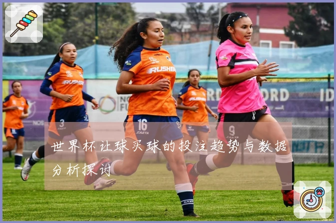 世界杯让球买球的投注趋势与数据分析探讨