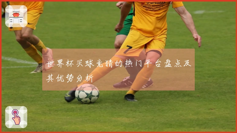 世界杯买球竞猜的热门平台盘点及其优势分析