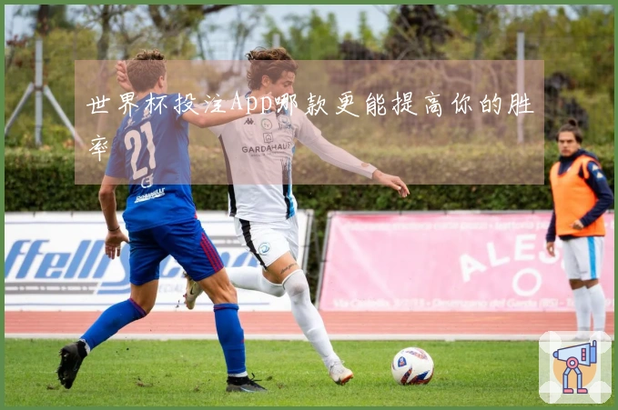 世界杯投注App哪款更能提高你的胜率