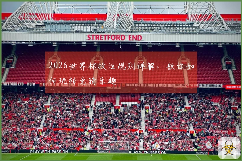 2026世界杯投注规则详解，教你如何玩转竞猜乐趣