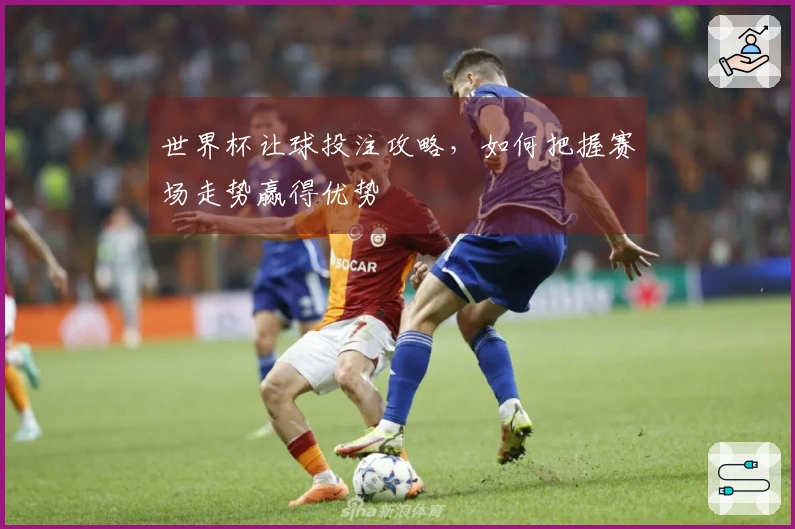 世界杯让球投注攻略，如何把握赛场走势赢得优势