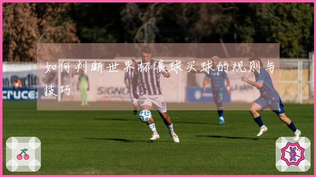如何判断世界杯滚球买球的规则与技巧