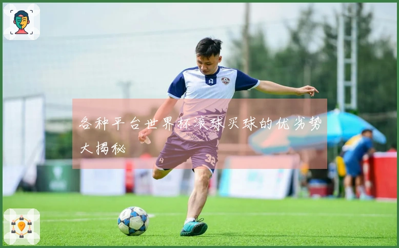 各种平台世界杯滚球买球的优劣势大揭秘