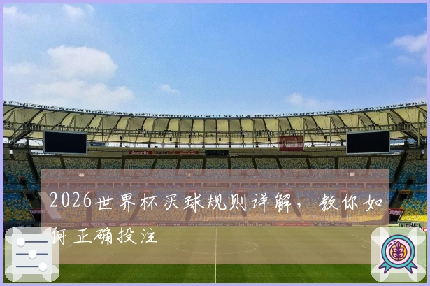 2026世界杯买球规则详解，教你如何正确投注
