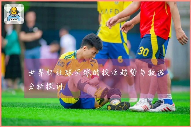 世界杯让球买球的投注趋势与数据分析探讨